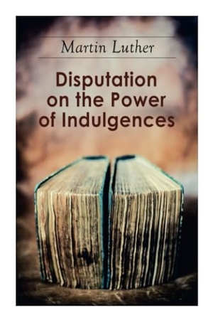 Luther, Martin. Disputation on the Power of Indulgences - The Ninety-Five Theses. E-Artnow, 2020.
