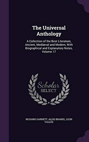 Garnett, Richard / Brandl, Alois et al. The Universal Anthology: A Collection of the Best Literature, Ancient, Mediaeval and Modern, with Biographical and Explanatory Notes, Volume 17. Touchladybirdlucky Studios, 2015.