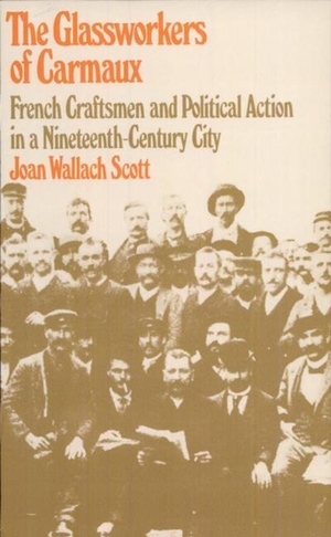 Scott, Joan Wallach. The Glassworkers of Carmaux - French Craftsmen and Political Action in a Nineteenth-Century City. Harvard University Press, 1980.