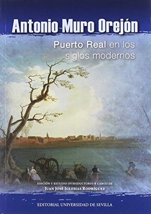 Iglesias Rodríguez, Juan José. Antonio Muro Orejón : Puerto Real en los siglos modernos. Editorial Universidad de Sevilla-Secretariado de Publicaciones, 2019.