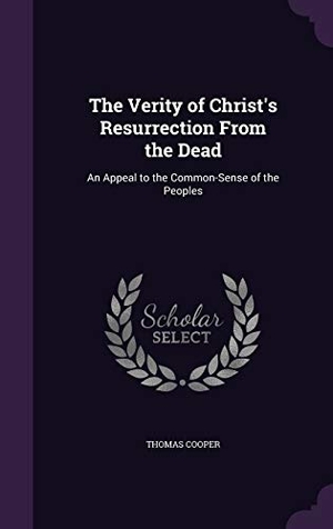 Cooper, Thomas. The Verity of Christ's Resurrection from the Dead: An Appeal to the Common-Sense of the Peoples. Touchladybirdlucky Studios, 2015.