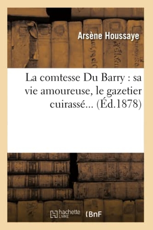 Houssaye, Arsène. La comtesse Du Barry - sa vie amoureuse, le gazetier cuirassé (Éd.1878). Hachette Livre, 2022.