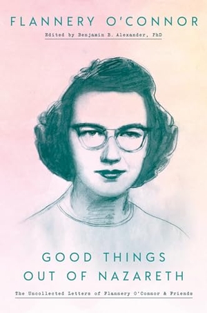 O'Connor, Flannery. Good Things Out of Nazareth - The Uncollected Letters of Flannery O'Connor and Friends. Harmony/Rodale/Convergent, 2019.