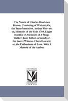 The Novels of Charles Brockden Brown, Consisting of Wieland;Or, the Transformation. Arthur Mervyn; or, Memoirs of the Year 1793. Edgar Huntly; or, Memoirs of A Sleep-Walker. Jane Talbot. ormond; or, the Secret Witness. Clara Howard; or, the Enthusiasm of Love.