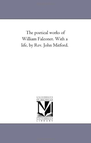 Falconer, William. The Poetical Works of William Falconer. With A Life, by Rev. John Mitford.. Regents of Univ of Mi, Scholarly Publishing Office, 2006.