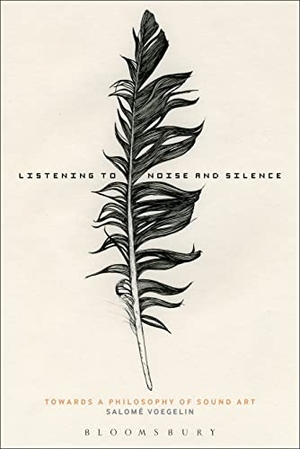 Voegelin, Salome. Listening to Noise and Silence - Toward a Philosophy of Sound Art. Bloomsbury Academic, 2010.