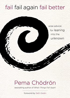 Chödrön, Pema. Fail, Fail Again, Fail Better - Wise Advice for Leaning Into the Unknown. St. Martin's Publishing Group, 2015.