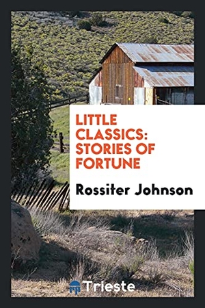 Johnson, Rossiter. Little Classics - Stories of Fortune. Trieste Publishing, 2017.