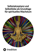 Selbstakzeptanz und Selbstliebe als Grundlage für spirituelles Wachstum
