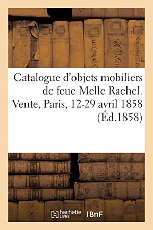 Aubry, Auguste / Dache. Catalogue d'objets mobiliers de feue Melle Rachel. Vente, Paris, 12-29 avril 1858. Hachette Livre, 2022.