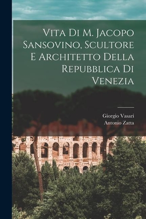 Vasari, Giorgio / Antonio Zatta. Vita di M. Jacopo Sansovino, scultore e architetto della Repubblica di Venezia. LEGARE STREET PR, 2022.