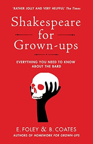 Coates, Beth / Elizabeth Foley. Shakespeare for Grown-ups - Everything you Need to Know about the Bard. Vintage Publishing, 2018.