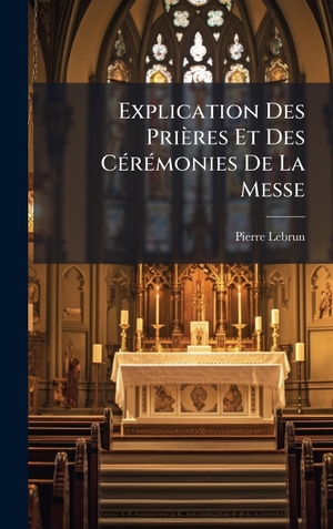 Lebrun, Pierre. Explication Des PriÃ¨res Et Des CÃ(c)rÃ(c)monies De La Messe. Tradd Street Press, 2025.