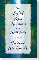 Our English Lakes, Mountains, and Waterfalls, As Seen by William Wordsworth