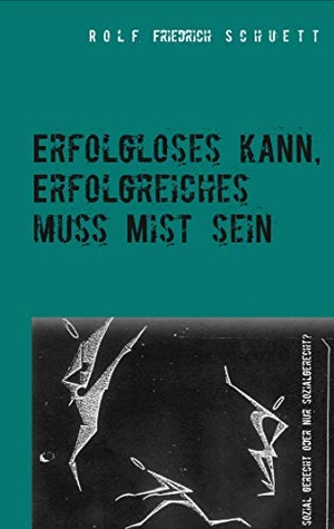 Schuett, Rolf Friedrich. Erfolgloses kann, Erfolgreiches muss Mist sein - Sozial gerecht oder nur sozialgerecht?. Books on Demand, 2019.