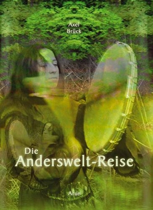 Brück, Axel. Die Andersweltreise - Praxisbuch Schamanische Reise. Arun Verlag, 2016.