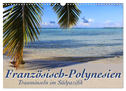 Französisch-Polynesien Trauminseln im Südpazifik (Wandkalender 2025 DIN A3 quer), CALVENDO Monatskalender