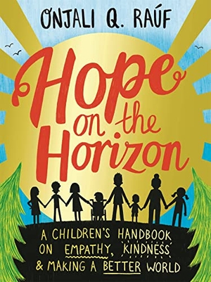 Rauf, Onjali Q.. Hope on the Horizon - A children's handbook on empathy, kindness and making a better world. Hachette Children's Group, 2022.