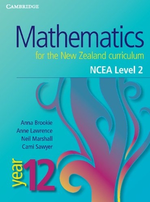 Brookie, Anna / Lawrence, Anne et al. Mathematics for the New Zealand Curriculum Year 12 Ncea Level 2. Cambridge University Press, 2012.