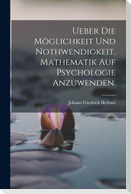 Ueber die Möglichkeit und Nothwendigkeit, Mathematik auf Psychologie anzuwenden.
