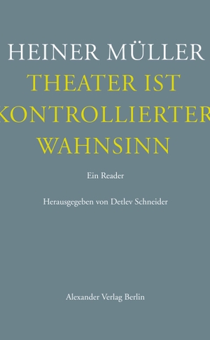 Müller, Heiner. Theater ist kontrollierter Wahnsinn - Ein Reader. Texte zum Theater. Alexander Verlag Berlin, 2014.