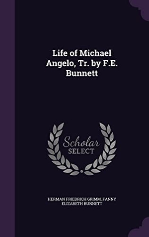 Grimm, Herman Friedrich / Fanny Elizabeth Bunnett. Life of Michael Angelo, Tr. by F.E. Bunnett. Touchladybirdlucky Studios, 2016.