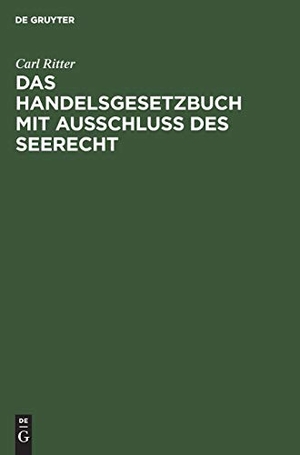 Ritter, Carl. Das Handelsgesetzbuch mit Ausschluß des Seerecht. De Gruyter, 1910.