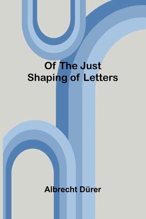 Dürer, Albrecht. Of the Just Shaping of Letters. Alpha Edition, 2026.