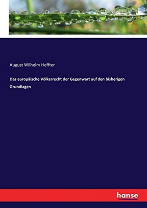 Heffter, August Wilhelm. Das europäische Völkerrecht der Gegenwart auf den bisherigen Grundlagen. hansebooks, 2016.