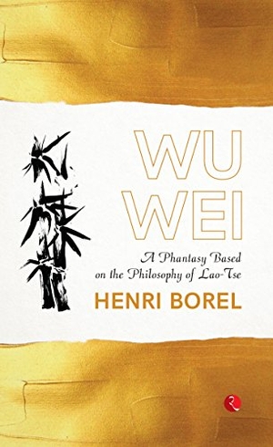 Borel, Henri. Wu Wei - A Phantasy Based on the Philosophy of Lao-Tse. RUPA PUBLICATIONS INDIA PVT LTD, 2019.