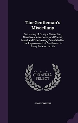 Wright, George. The Gentleman's Miscellany: Consisting of Essays, Characters, Narratives, Anecdotes, and Poems, Moral and Entertaining, Calculated for the Improve. Touchladybirdlucky Studios, 2016.