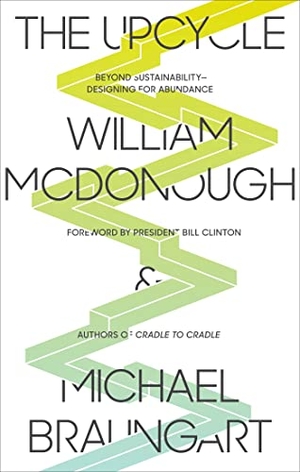 Mcdonough, William / Michael Braungart. The Upcycle - Beyond Sustainability - Designing for Abundance. Farrar, Straus and Giroux, 2013.