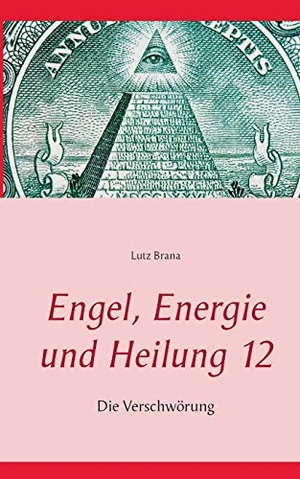 Lutz Brana. Engel, Energie und Heilung 12 - Die Verschwörung. BoD – Books on Demand, 2016.