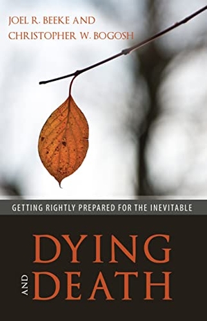 Beeke, Joel R / Christopher W Bogosh. Dying and Death - Getting Rightly Prepared for the Inevitable. Reformation Heritage Books, 2018.