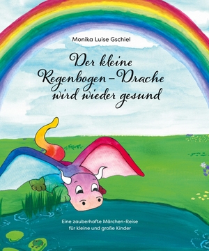 Gschiel, Monika Luise. Der kleine Regenbogendrache wird wieder gesund - Eine zauberhafte Märchen-Reise für kleine und große Kinder. tredition, 2022.