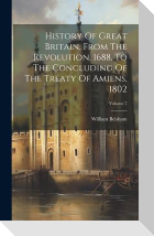 History Of Great Britain, From The Revolution, 1688, To The Concluding Of The Treaty Of Amiens, 1802; Volume 7