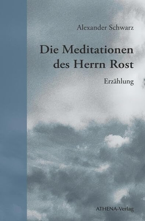 Schwarz, Alexander. Die Meditationen des Herrn Rost - Erzählung. Athena-Verlag, 2023.