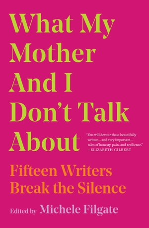 Filgate, Michele (Hrsg.). What My Mother and I Don't Talk About - Fifteen Writers Break the Silence. Simon + Schuster LLC, 2020.