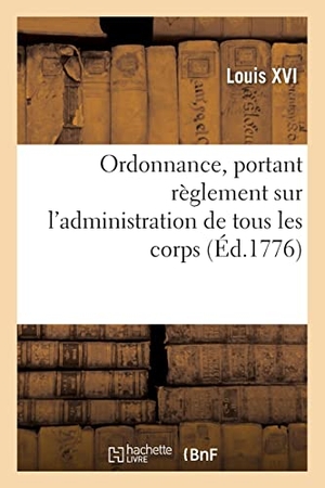 Louis Xvi. Ordonnance, portant règlement sur l'administration de tous les corps, d'infanterie et de cavalerie. Hachette Livre, 2021.
