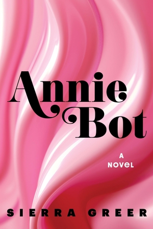 Greer, Sierra. Annie Bot - A Novel. Harper Collins Publ. USA, 2024.