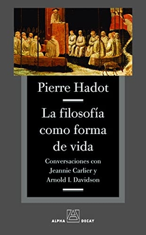 Hadot, Pierre. La filosofía como forma de vida. Ediciones Alpha Decay, S.A., 2009.
