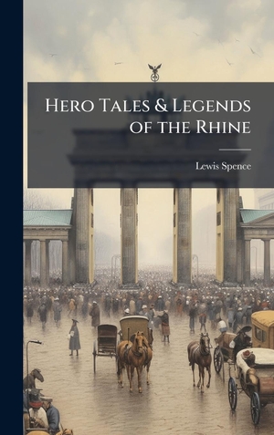 Spence, Lewis. Hero Tales & Legends of the Rhine. Legare Street Press, 2025.