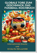 Globale Tore zum Geschmack: Das Fußball-Kochbuch:  Fußballfest der Aromen: Internationale Snacks & Getränke für EM und WM ¿ Ein kulinarisches Reisebuch