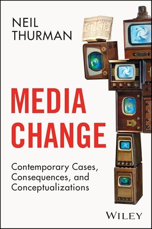 Thurman, Neil. Media Change - Contemporary Cases, Consequences, and Conceptualizations. Wiley John + Sons, 2026.