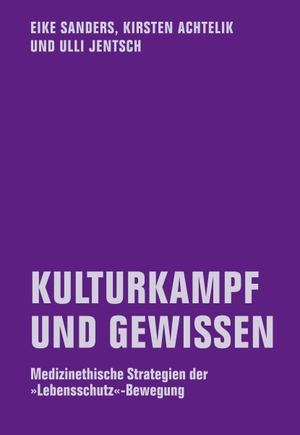 Eike Sanders / Kirsten Achtelik / Ulli Jentsch. Kulturkampf und Gewissen - Medizinethische Strategien der »Lebensschutz«-Bewegung. Verbrecher, 2018.
