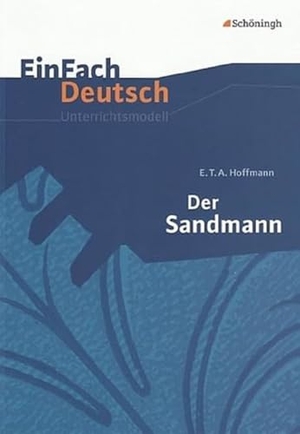 Hoffmann, Ernst Theodor Amadeus / Timotheus Schwake. Der Sandmann. EinFach Deutsch Unterrichtsmodelle - Gymnasiale Oberstufe. Schoeningh Verlag, 2006.