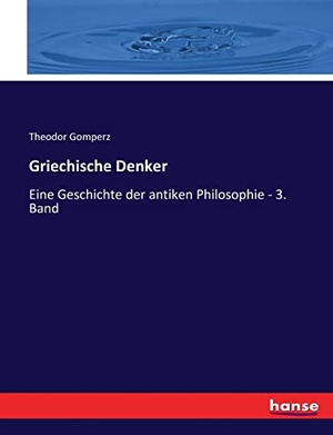 Gomperz, Theodor. Griechische Denker - Eine Geschichte der antiken Philosophie - 3. Band. hansebooks, 2017.