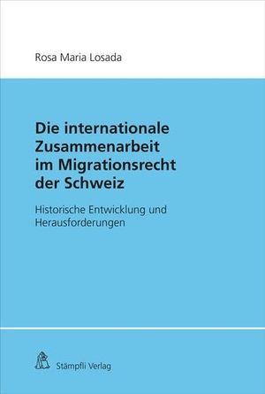Losada, Rosa Maria. Die Internationale Zusammenarbeit im Migrationsrecht der Schweiz - Historische Entwicklung und Herausforderungen. Stämpfli Verlag AG, 2023.
