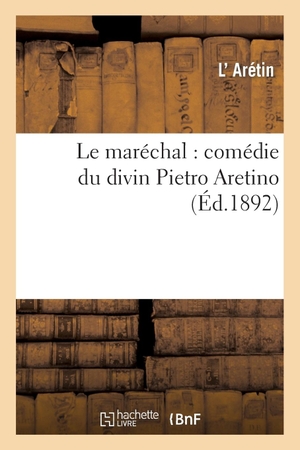 Aretin-L. Le maréchal - comédie du divin Pietro Aretino. Hachette Livre, 2018.