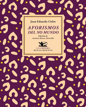 Rivero Taravillo, Antonio / Juan-Eduardo Cirlot Laporta. Aforismos del no mundo. Editorial Renacimiento, 2018.
